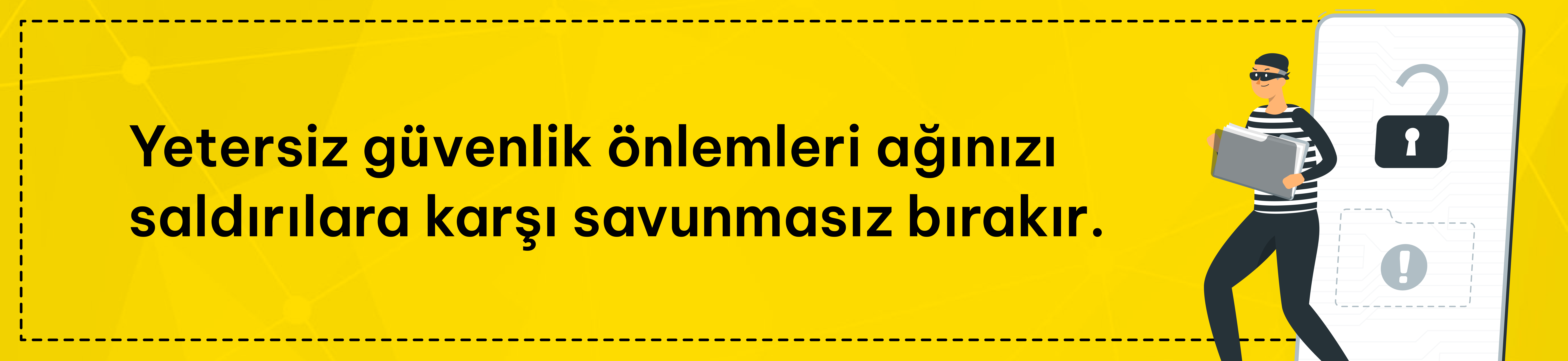 Yetersiz güvenlik önlemleri ağınızı saldırılara karşı savunmasız bırakır